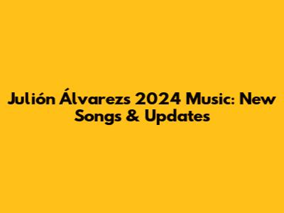 Julión Álvarez's 2024 Music: New Songs & Updates