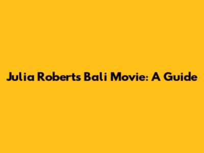 Julia Roberts' Bali Movie: A Guide