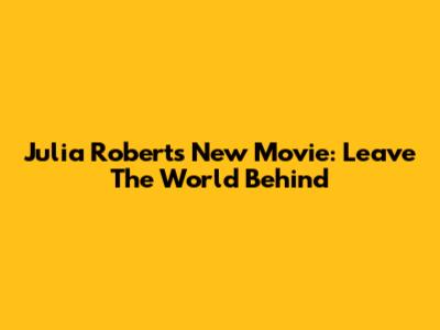 Julia Roberts' New Movie: Leave The World Behind