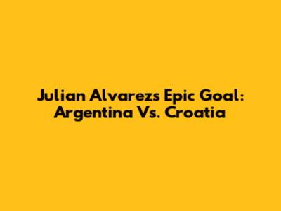 Julian Alvarez's Epic Goal: Argentina Vs. Croatia