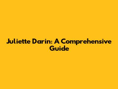 Juliette Darin: A Comprehensive Guide