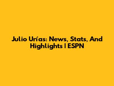 Julio Urías: News, Stats, And Highlights | ESPN