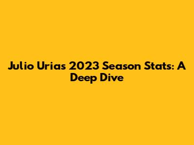 Julio Urias 2023 Season Stats: A Deep Dive