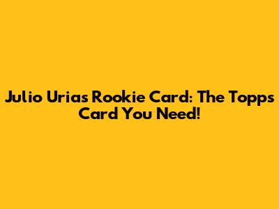 Julio Urias Rookie Card: The Topps Card You Need!