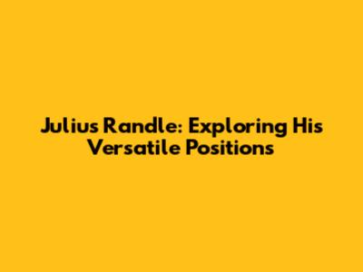 Julius Randle: Exploring His Versatile Positions