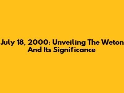 July 18, 2000: Unveiling The Weton And Its Significance