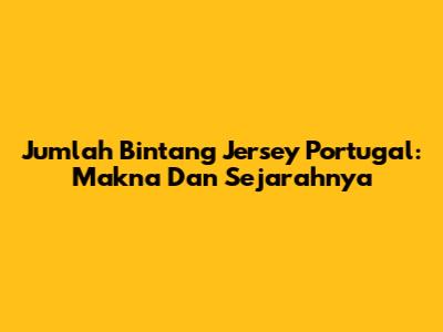 Jumlah Bintang Jersey Portugal: Makna Dan Sejarahnya