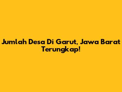 Jumlah Desa Di Garut, Jawa Barat Terungkap!