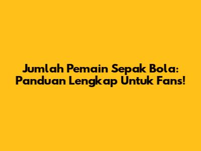 Jumlah Pemain Sepak Bola: Panduan Lengkap Untuk Fans!