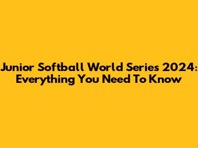 Junior Softball World Series 2024: Everything You Need To Know