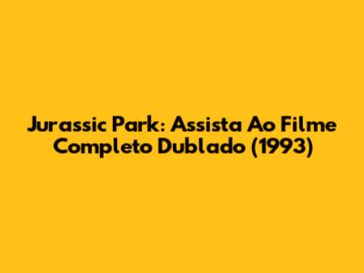 Jurassic Park: Assista Ao Filme Completo Dublado (1993)
