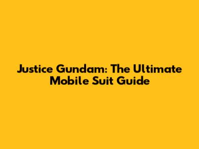 Justice Gundam: The Ultimate Mobile Suit Guide