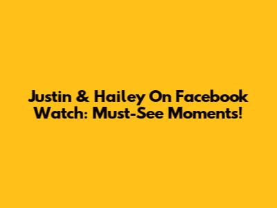 Justin & Hailey On Facebook Watch: Must-See Moments!