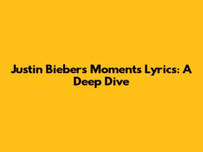 Justin Bieber's "Moments" Lyrics: A Deep Dive