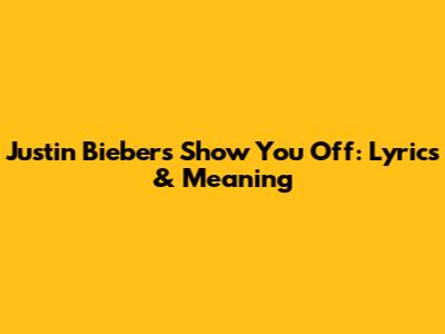 Justin Bieber's "Show You Off": Lyrics & Meaning