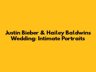 Justin Bieber & Hailey Baldwin's Wedding: Intimate Portraits