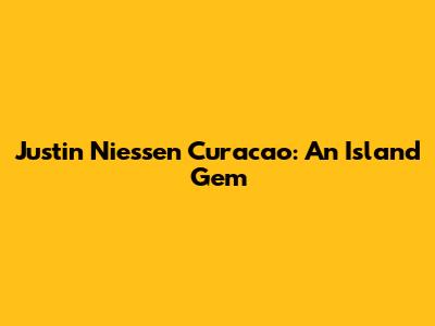 Justin Niessen Curacao: An Island Gem