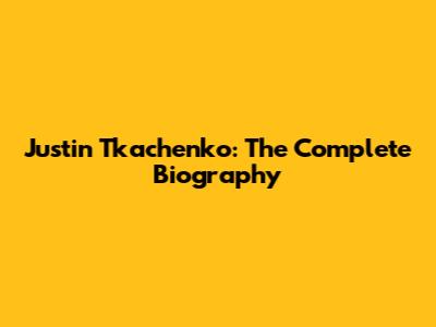 Justin Tkachenko: The Complete Biography