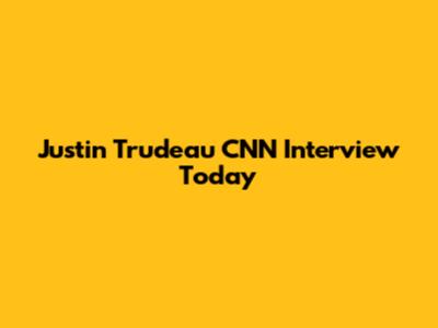 Justin Trudeau CNN Interview Today