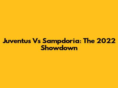 Juventus Vs Sampdoria: The 2022 Showdown