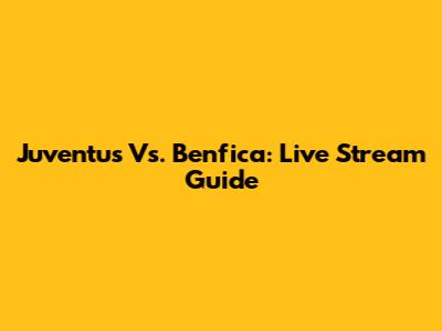 Juventus Vs. Benfica: Live Stream Guide