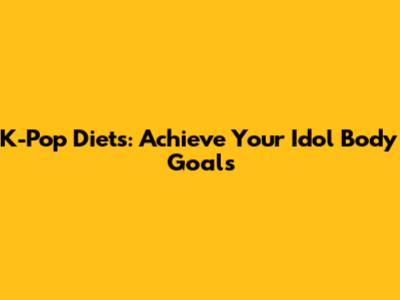 K-Pop Diets: Achieve Your Idol Body Goals