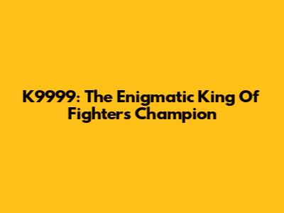 K9999: The Enigmatic King Of Fighters Champion