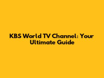 KBS World TV Channel: Your Ultimate Guide