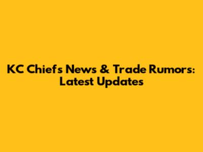 KC Chiefs News & Trade Rumors: Latest Updates