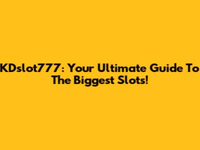 KDslot777: Your Ultimate Guide To The Biggest Slots!