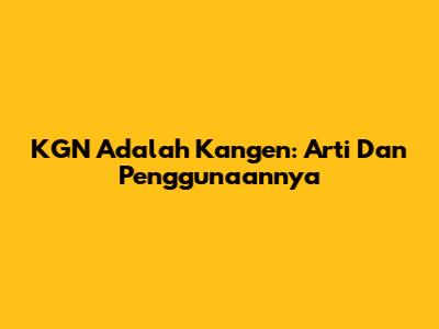 KGN Adalah Kangen: Arti Dan Penggunaannya