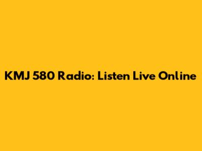 KMJ 580 Radio: Listen Live Online
