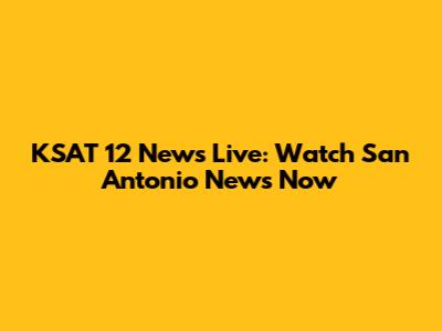 KSAT 12 News Live: Watch San Antonio News Now