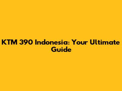 KTM 390 Indonesia: Your Ultimate Guide