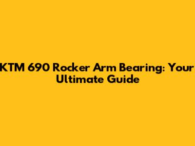 KTM 690 Rocker Arm Bearing: Your Ultimate Guide