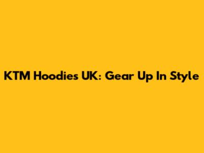 KTM Hoodies UK: Gear Up In Style