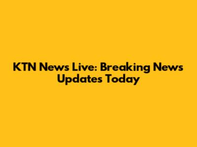 KTN News Live: Breaking News Updates Today