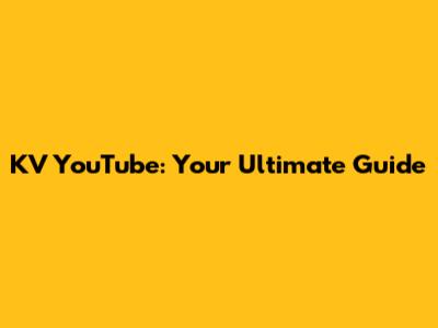 KV YouTube: Your Ultimate Guide