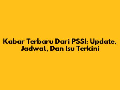 Kabar Terbaru Dari PSSI: Update, Jadwal, Dan Isu Terkini