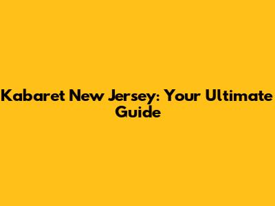 Kabaret New Jersey: Your Ultimate Guide
