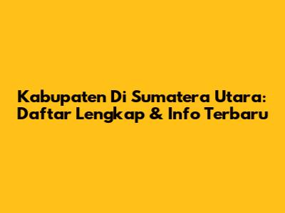 Kabupaten Di Sumatera Utara: Daftar Lengkap & Info Terbaru