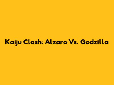Kaiju Clash: Alzaro Vs. Godzilla