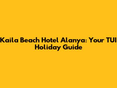 Kaila Beach Hotel Alanya: Your TUI Holiday Guide