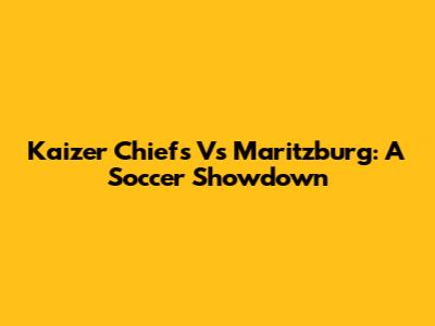 Kaizer Chiefs Vs Maritzburg: A Soccer Showdown