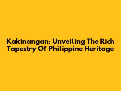 Kakinangan: Unveiling The Rich Tapestry Of Philippine Heritage