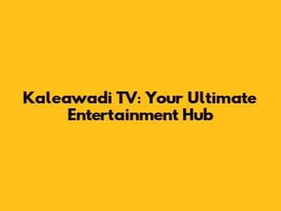 Kaleawadi TV: Your Ultimate Entertainment Hub