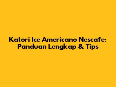 Kalori Ice Americano Nescafe: Panduan Lengkap & Tips