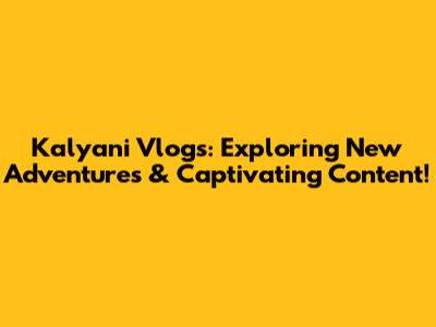 Kalyani Vlogs: Exploring New Adventures & Captivating Content!