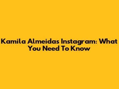 Kamila Almeida's Instagram: What You Need To Know