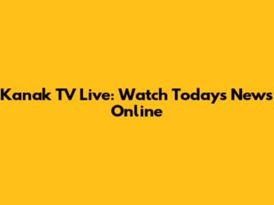 Kanak TV Live: Watch Today's News Online